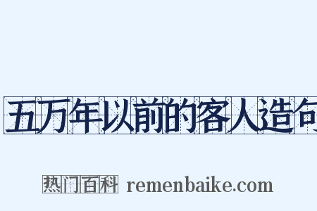五万年以前的客人造句是什么意思的图片